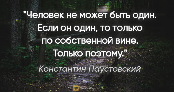 Константин Паустовский цитата: "Человек не может быть один. Если он один, то только по..."