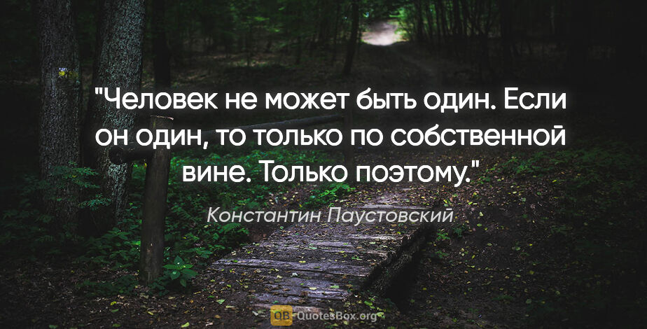 Константин Паустовский цитата: "Человек не может быть один. Если он один, то только по..."