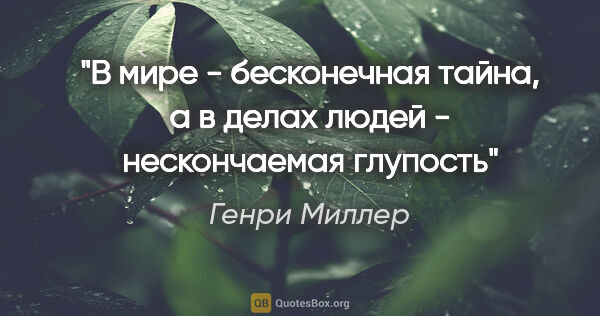 Генри Миллер цитата: "В мире - бесконечная тайна, а в делах людей - нескончаемая..."