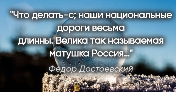 Федор Достоевский цитата: "Что делать-с; наши национальные дороги весьма длинны. Велика..."