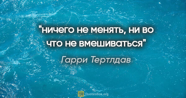 Гарри Тертлдав цитата: "ничего не менять, ни во что не вмешиваться"