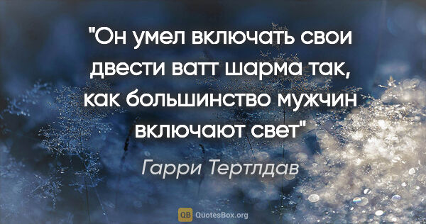 Гарри Тертлдав цитата: "Он умел включать свои двести ватт шарма так, как большинство..."