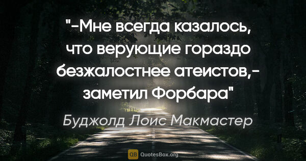 Буджолд Лоис Макмастер цитата: "-Мне всегда казалось, что верующие гораздо безжалостнее..."