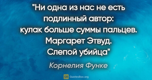 Корнелия Функе цитата: "Ни одна из нас не есть подлинный автор: кулак больше суммы..."