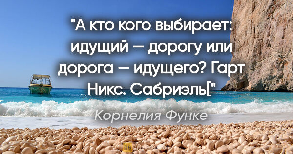 Корнелия Функе цитата: "А кто кого выбирает: идущий — дорогу или дорога —..."