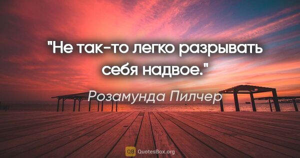 Розамунда Пилчер цитата: "Не так-то легко pазpывать cебя надвое."