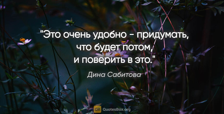 Дина Сабитова цитата: "Это очень удобно - придумать, что будет потом, и поверить в это."