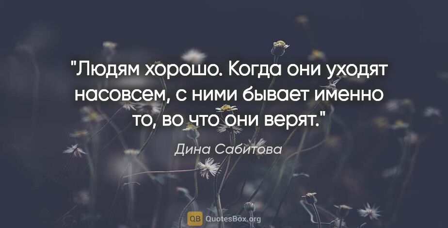 Дина Сабитова цитата: "Людям хорошо. Когда они уходят насовсем, с ними бывает именно..."