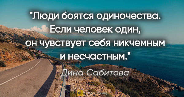 Дина Сабитова цитата: "Люди боятся одиночества. Если человек один, он чувствует себя..."