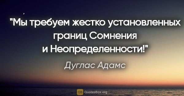 Дуглас Адамс цитата: "Мы требуем жестко установленных границ Сомнения и..."