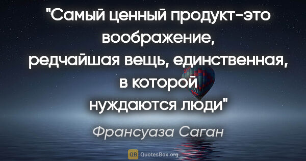 Франсуаза Саган цитата: "Самый ценный продукт-это воображение, редчайшая вещь,..."