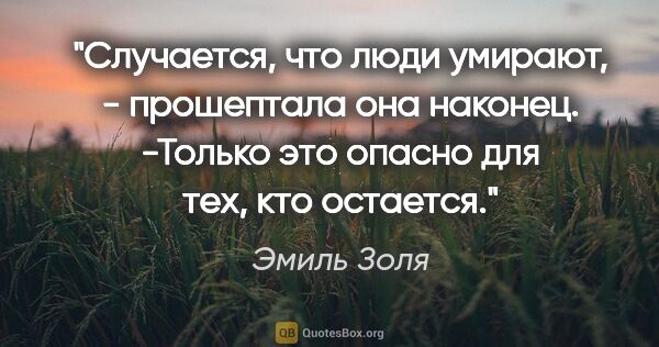 Эмиль Золя цитата: "Случается, что люди умирают, - прошептала она наконец. -Только..."