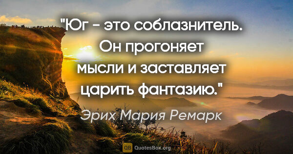 Эрих Мария Ремарк цитата: "Юг - это соблазнитель. Он прогоняет мысли и заставляет царить..."