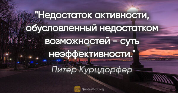 Питер Курцдорфер цитата: "Недостаток активности, обусловленный недостатком возможностей..."