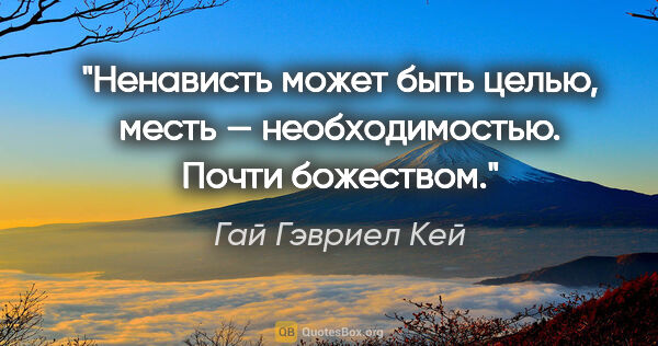Гай Гэвриел Кей цитата: "Ненависть может быть целью, месть — необходимостью. Почти..."