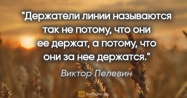 Виктор Пелевин цитата: "Держатели линии называются так не потому, что они ее держат, а..."