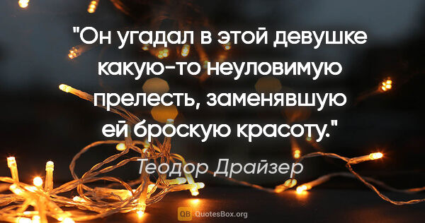 Теодор Драйзер цитата: "Он угадал в этой девушке какую-то неуловимую прелесть,..."