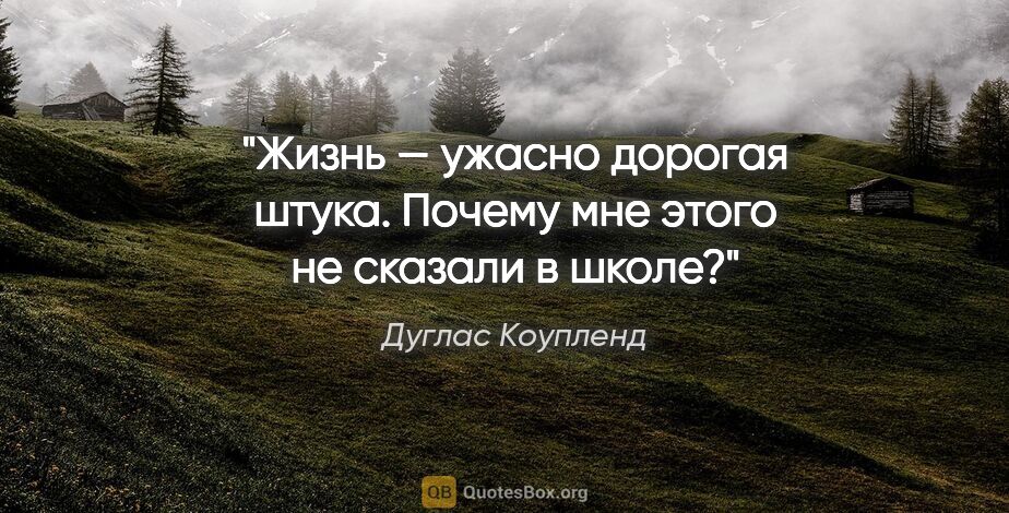 Дуглас Коупленд цитата: "Жизнь — ужасно дорогая штука. Почему мне этого не сказали в..."