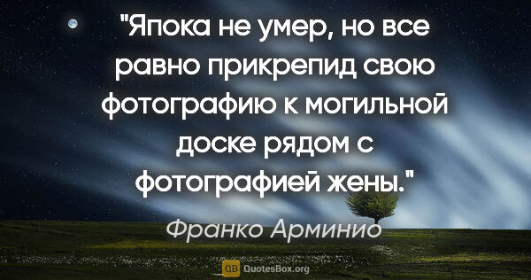 Франко Арминио цитата: "Япока не умер, но все равно прикрепид свою фотографию к..."