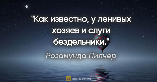 Розамунда Пилчер цитата: "Как извеcтно, у ленивыx xозяев и cлуги бездельники."