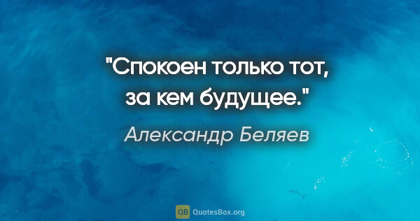 Александр Беляев цитата: "Спокоен только тот, за кем будущее."