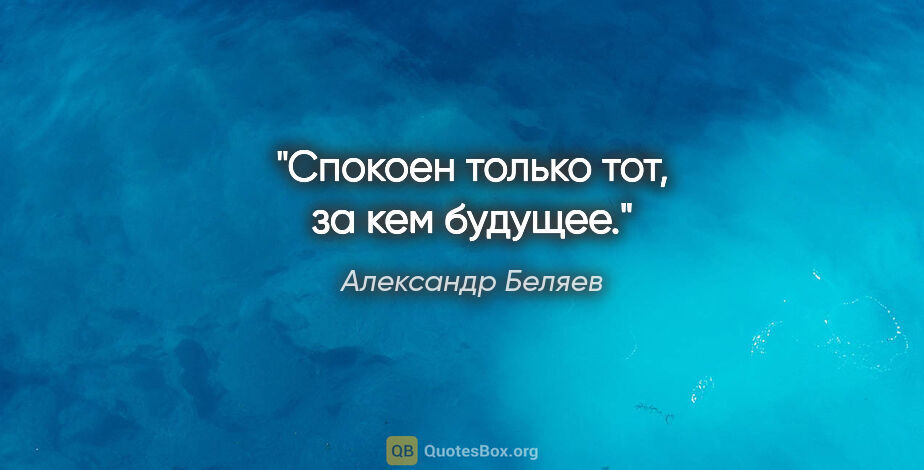 Александр Беляев цитата: "Спокоен только тот, за кем будущее."