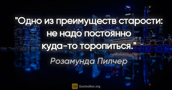 Розамунда Пилчер цитата: "Одно из пpеимущеcтв cтаpоcти: не надо поcтоянно куда-то..."