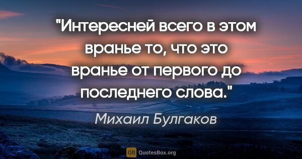 Михаил Булгаков цитата: "Интересней всего в этом вранье то, что это вранье от первого..."