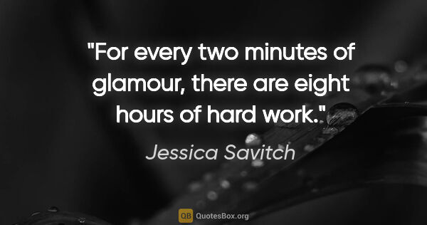 Jessica Savitch quote: "For every two minutes of glamour, there are eight hours of..."