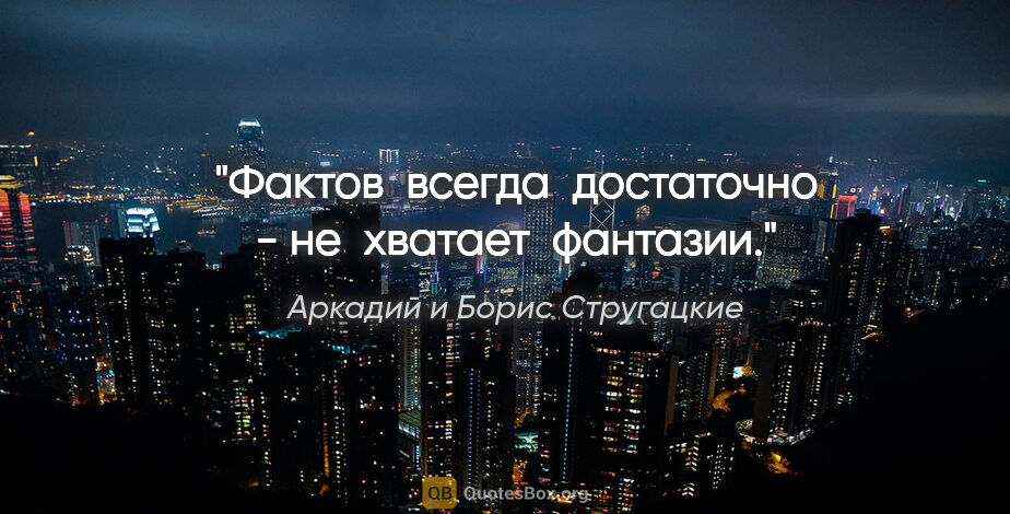 Аркадий и Борис Стругацкие цитата: "Фактов  всегда  достаточно - не  хватает  фантазии."