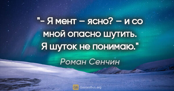 Роман Сенчин цитата: "- Я мент – ясно? – и со мной опасно шутить. Я шуток не понимаю."