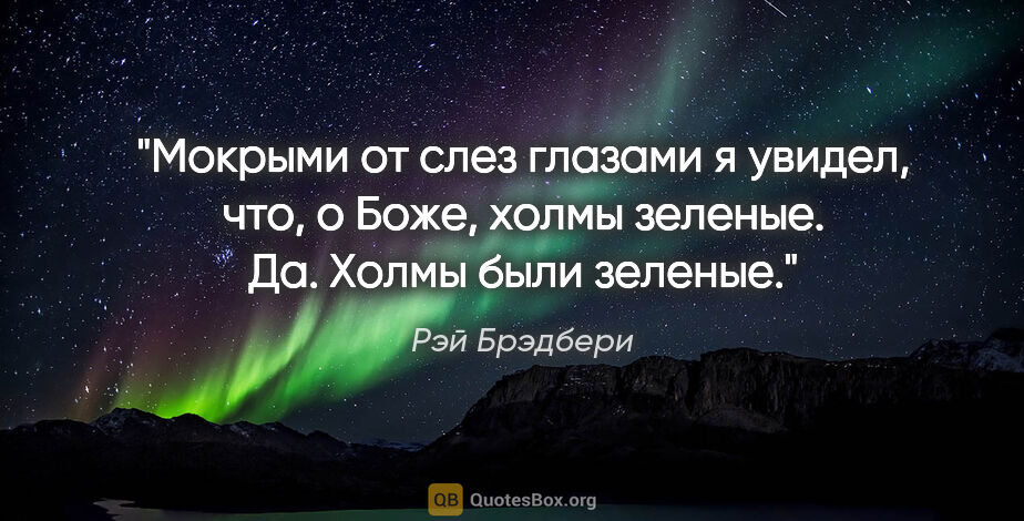 Рэй Брэдбери цитата: "Мокрыми от слез глазами я увидел, что, о Боже, холмы зеленые...."