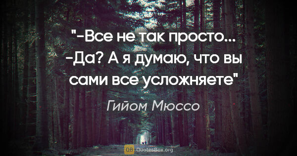 Гийом Мюссо цитата: "-Все не так просто...

-Да? А я думаю, что вы сами все усложняете"