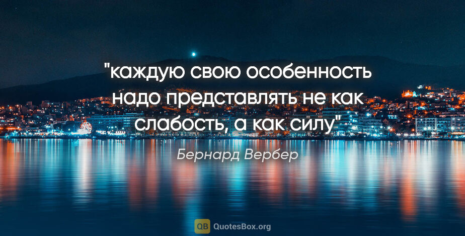 Бернард Вербер цитата: "каждую свою особенность надо представлять не как слабость, а..."