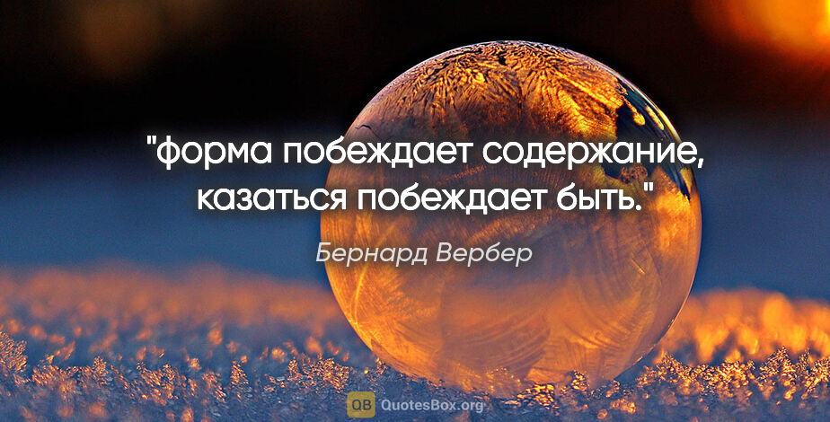 Бернард Вербер цитата: "форма побеждает содержание, "казаться" побеждает "быть"."