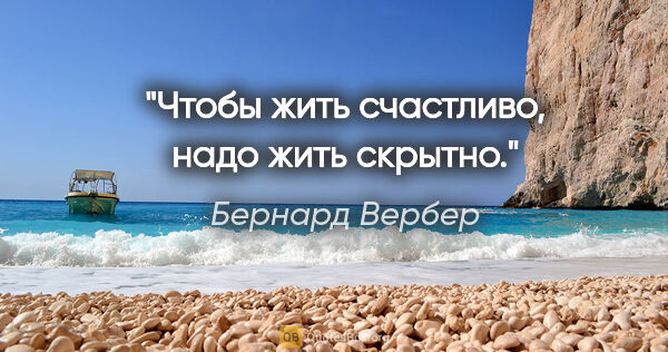 Бернард Вербер цитата: "Чтобы жить счастливо, надо жить скрытно."