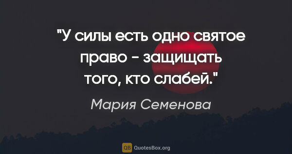 Мария Семенова цитата: "У силы есть одно святое право - защищать того, кто слабей."