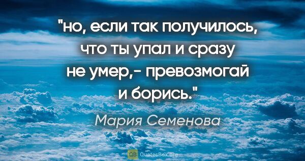 Мария Семенова цитата: "но, если так получилось, что ты упал и сразу не умер,-..."