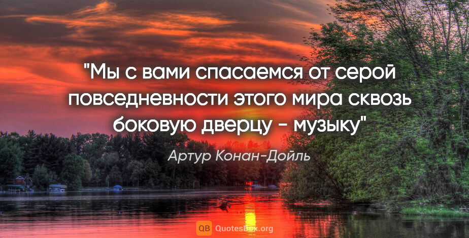 Артур Конан-Дойль цитата: "Мы с вами спасаемся от серой повседневности этого мира сквозь..."