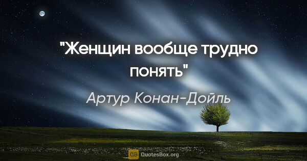 Артур Конан-Дойль цитата: "Женщин вообще трудно понять"