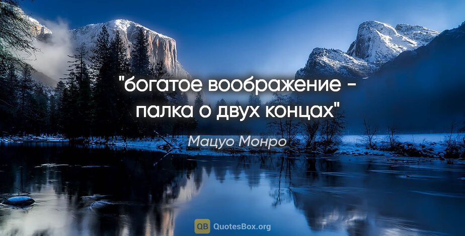 Мацуо Монро цитата: "богатое воображение - палка о двух концах"