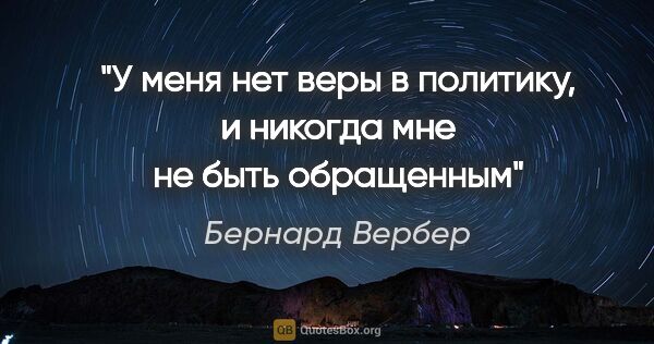 Бернард Вербер цитата: "У меня нет веры в политику, и никогда мне не быть обращенным"