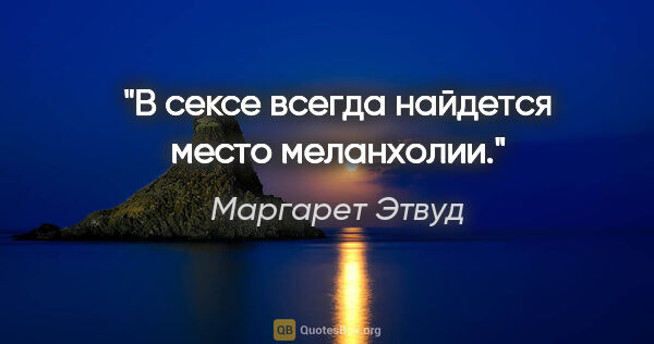 Маргарет Этвуд цитата: "В сексе всегда найдется место меланхолии."