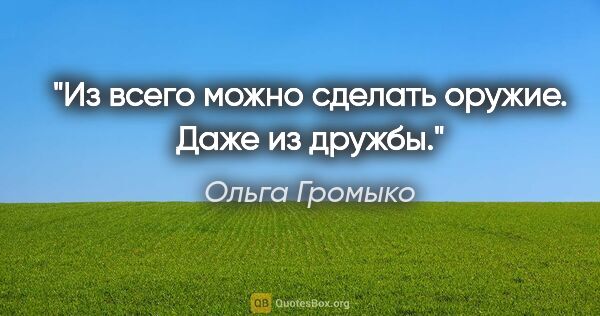 Ольга Громыко цитата: "Из всего можно сделать оружие. Даже из дружбы."