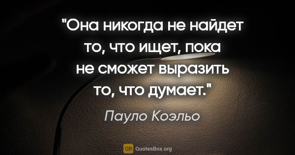 Пауло Коэльо цитата: "Она никогда не найдет то, что ищет, пока не сможет выразить..."