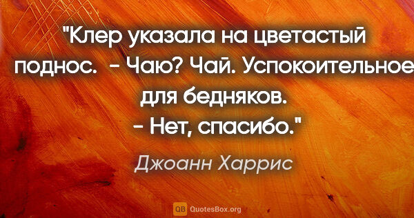 Джоанн Харрис цитата: "Клер указала на цветастый поднос.

 - Чаю?

Чай...."