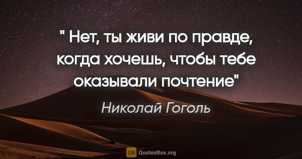 Николай Гоголь цитата: "" Нет, ты живи по правде, когда хочешь, чтобы тебе оказывали..."