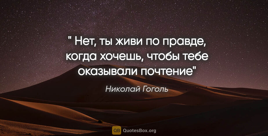 Николай Гоголь цитата: "" Нет, ты живи по правде, когда хочешь, чтобы тебе оказывали..."