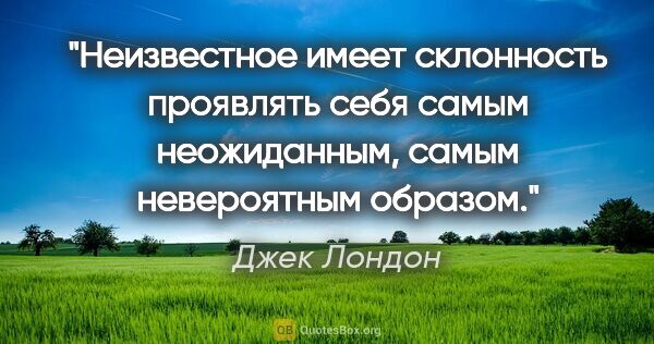 Джек Лондон цитата: "Неизвестное имеет склонность проявлять себя самым неожиданным,..."