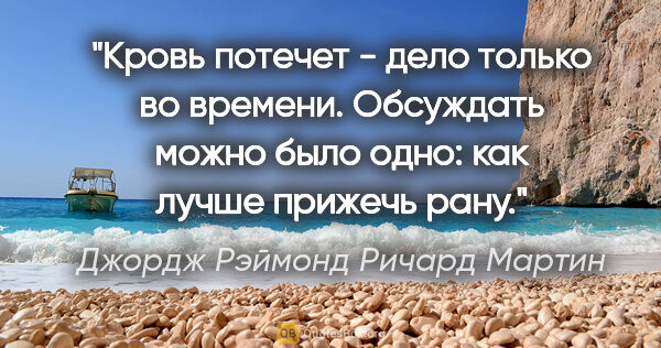 Джордж Рэймонд Ричард Мартин цитата: "Кровь потечет - дело только во времени. Обсуждать можно было..."